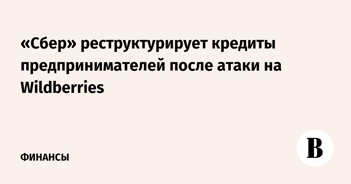 Сбер реструктурирует кредиты предпринимателей после атаки на Wildberries