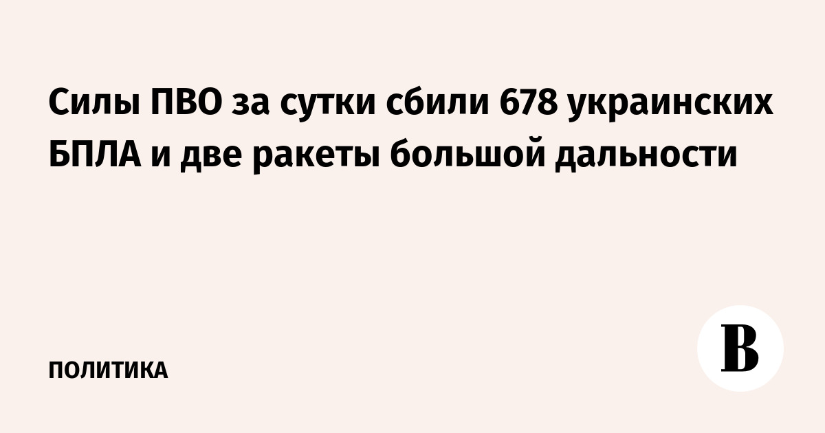 ПВО России за сутки сбили 678 украинских БПЛА и две ракеты большой дальности