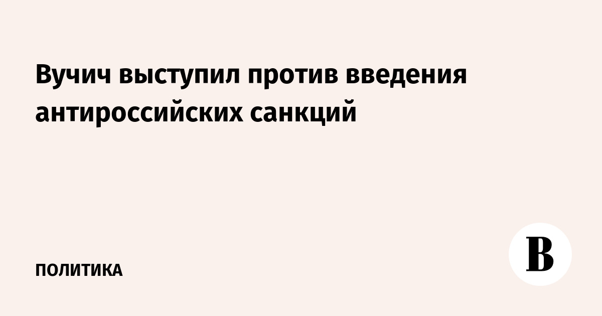 Вучич выступил против антироссийских санкций: позиция Сербии