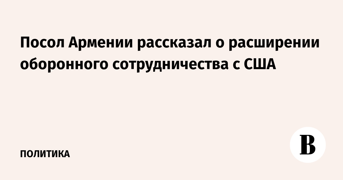 Посол Армении сообщил об углублении оборонного сотрудничества с США
