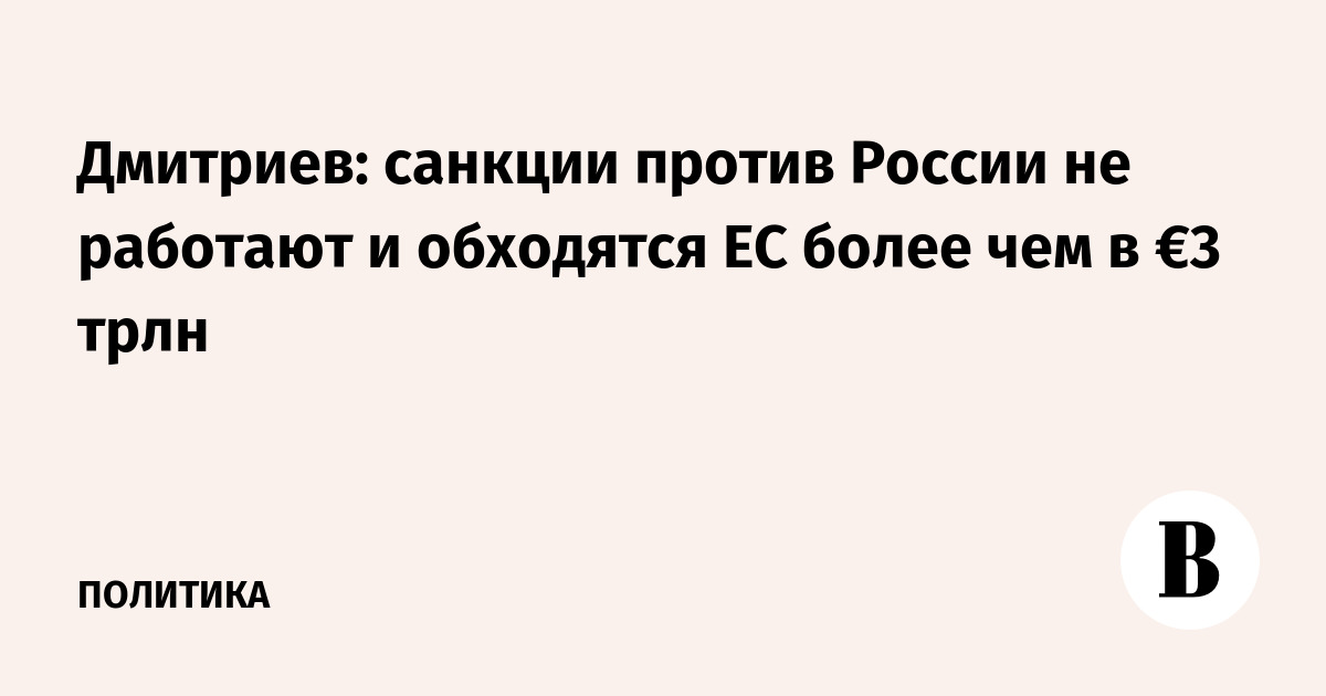 Дмитриев: санкции против России не работают и обходятся ЕС в €3 трлн