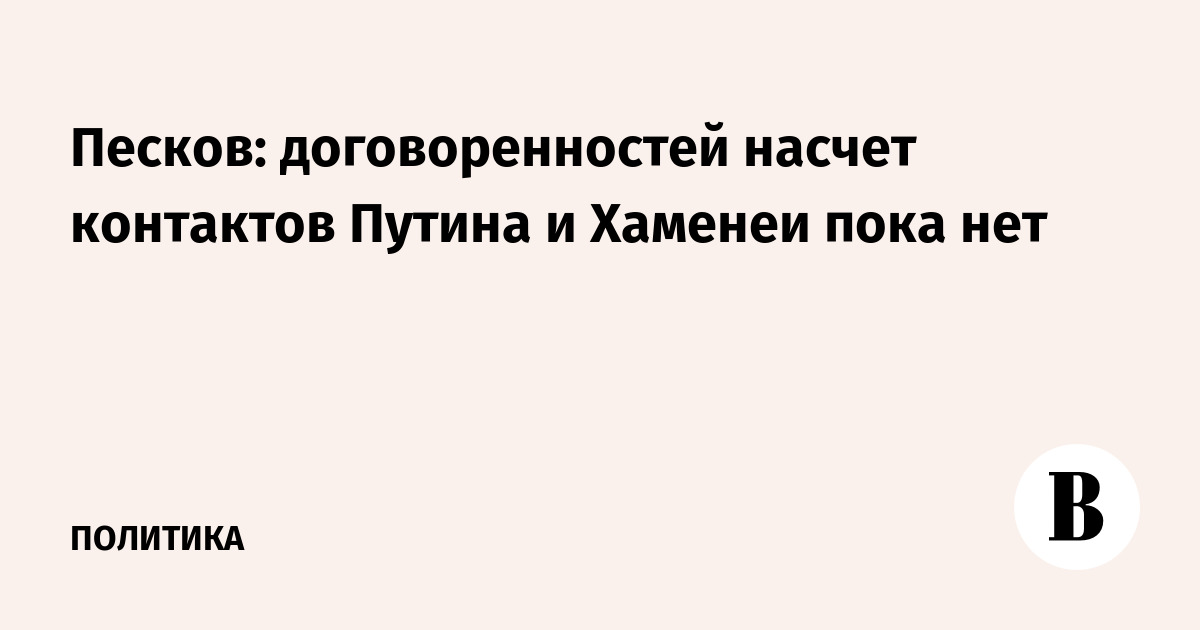 В Кремле заявили об отсутствии договоренностей о контактах Путина с новым лидером Ирана