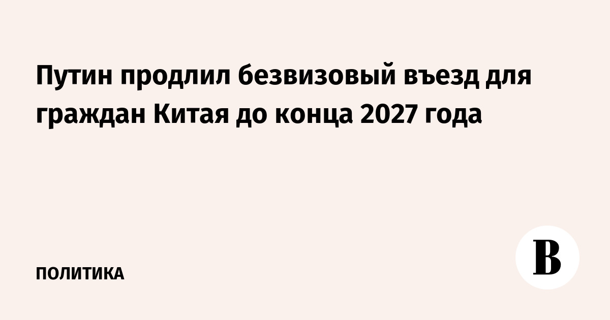 Путин подписал указ о продлении безвизового въезда для китайских туристов до 2027 года