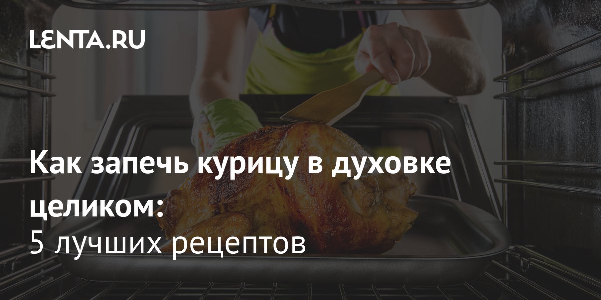 Как запечь курицу в духовке целиком: 5 рецептов для сочного мяса