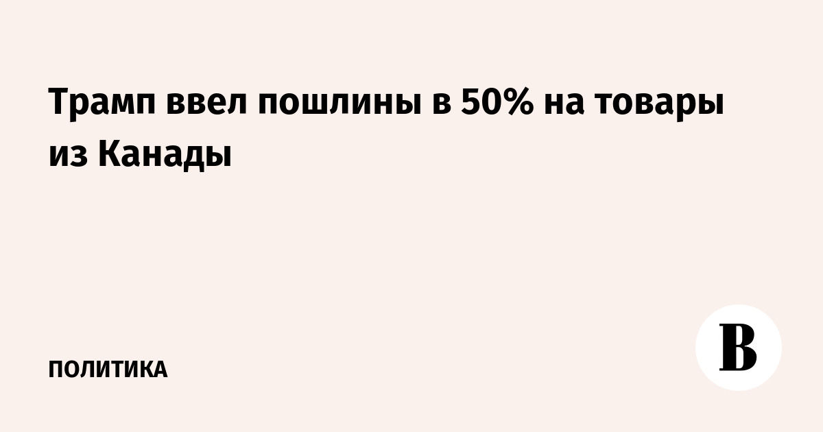 Трамп ввел 50% пошлины на канадские товары: авто, алкоголь и молочка под ударом