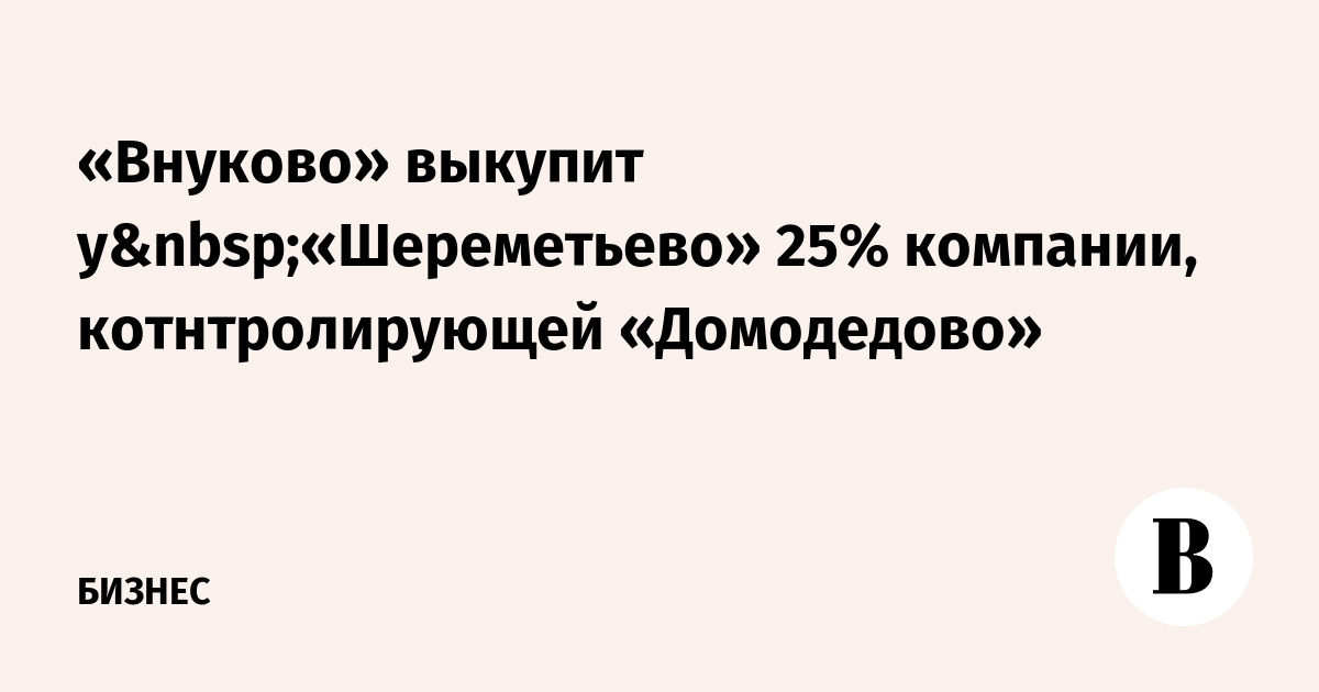 «Внуково» выкупит у «Шереметьево» 25% компании, контролирующей «Домодедово»