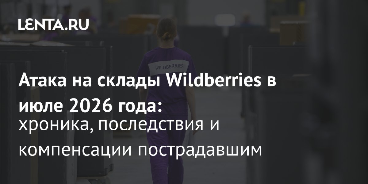 Удар по складам Wildberries: 7 погибших, компенсации и последствия