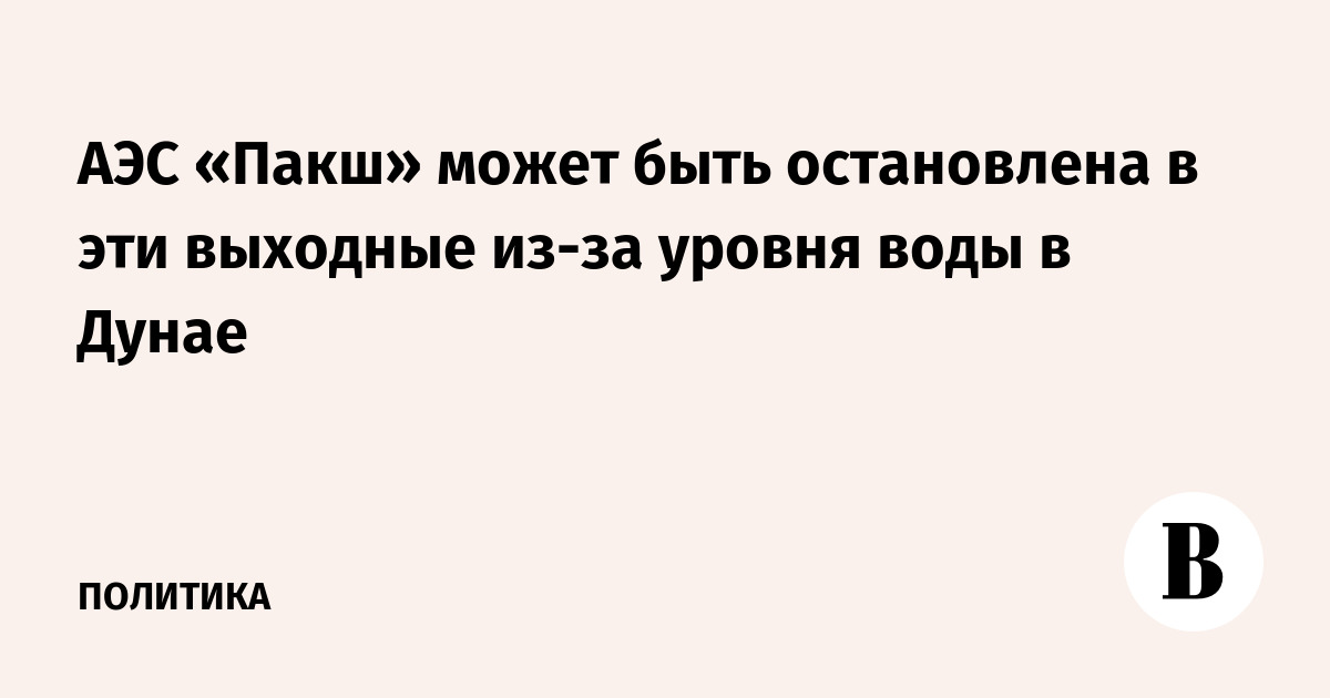 Венгерская АЭС «Пакш» рискует остановиться в выходные из-за уровня воды в Дунае