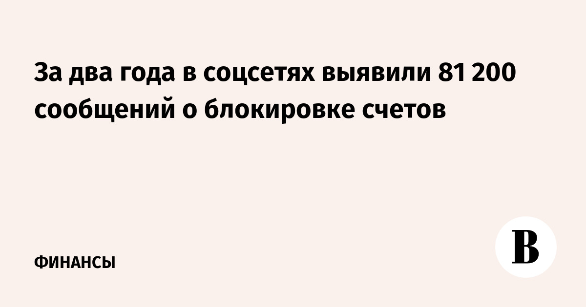 В соцсетях за два года выявили 81 200 сообщений о блокировке счетов