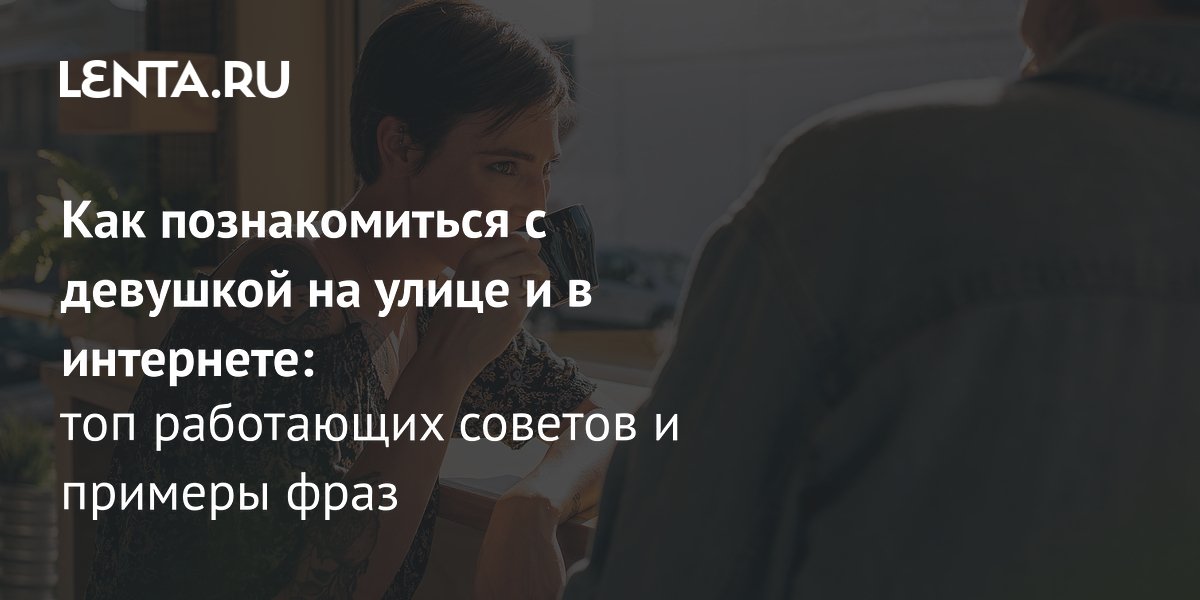 Lenta.ru дала мужчинам советы, как правильно знакомиться с девушками