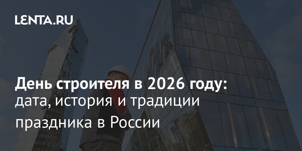 День строителя в 2026 году: дата, история и традиции праздника
