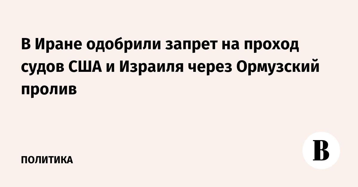 Иран одобрил запрет на проход судов США и Израиля через Ормузский пролив