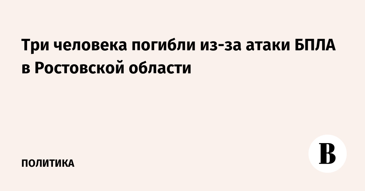 Три человека погибли при атаке БПЛА в Ростовской области