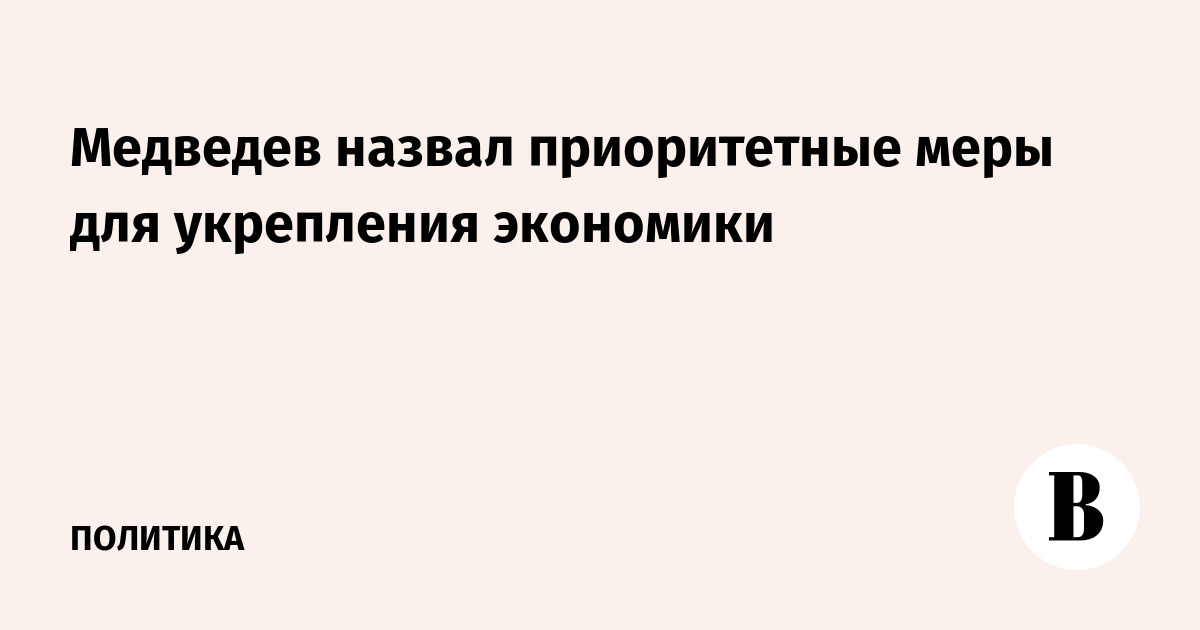 Медведев назвал приоритеты экономической программы «Единой России»